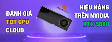 Đánh giá TOT GPU Cloud: Hiệu năng thực tế trên NVIDIA RTX 5880 Ada (Review của NCS từ PTIT)
