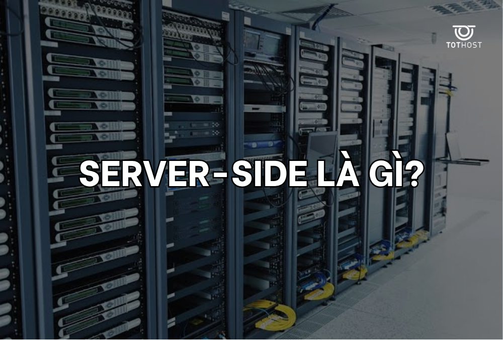 Server-side là gì? Phân biệt cốt lõi giữa Server-side và Client-side